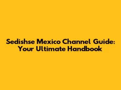Sedishse Mexico Channel Guide: Your Ultimate Handbook
