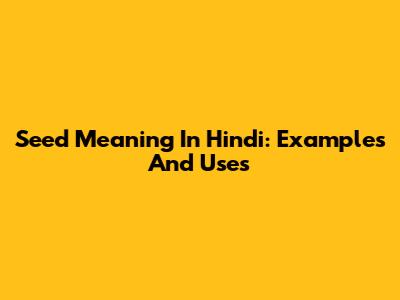 Seed Meaning In Hindi: Examples And Uses