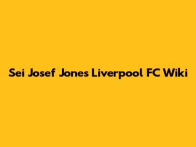 Sei Josef Jones Liverpool FC Wiki