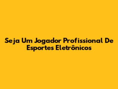 Seja Um Jogador Profissional De Esportes Eletrônicos