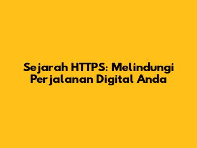 Sejarah HTTPS: Melindungi Perjalanan Digital Anda