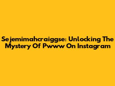 Sejemimahcraiggse: Unlocking The Mystery Of Pwww On Instagram