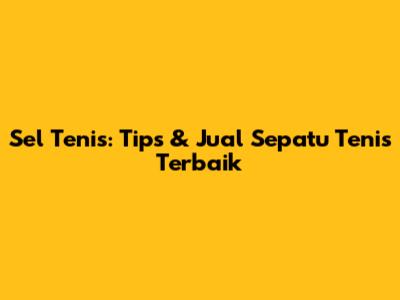 Sel Tenis: Tips & Jual Sepatu Tenis Terbaik