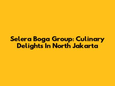 Selera Boga Group: Culinary Delights In North Jakarta