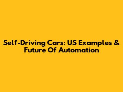 Self-Driving Cars: US Examples & Future Of Automation
