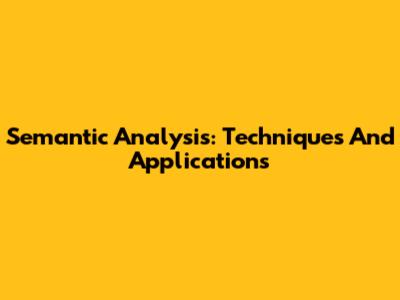 Semantic Analysis: Techniques And Applications