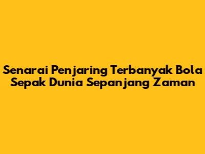 Senarai Penjaring Terbanyak Bola Sepak Dunia Sepanjang Zaman