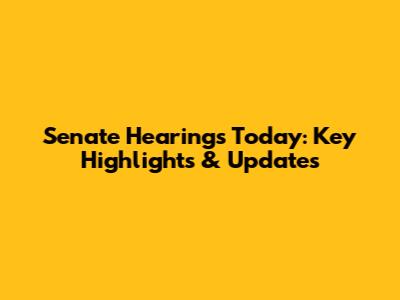 Senate Hearings Today: Key Highlights & Updates
