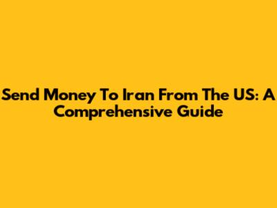 Send Money To Iran From The US: A Comprehensive Guide