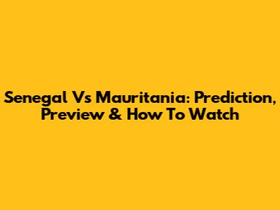 Senegal Vs Mauritania: Prediction, Preview & How To Watch