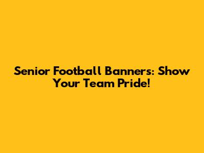 Senior Football Banners: Show Your Team Pride!