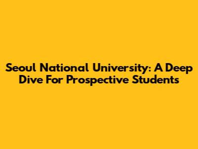 Seoul National University: A Deep Dive For Prospective Students