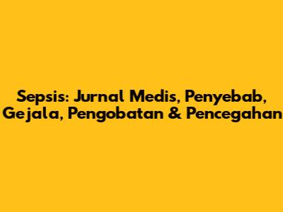 Sepsis: Jurnal Medis, Penyebab, Gejala, Pengobatan & Pencegahan