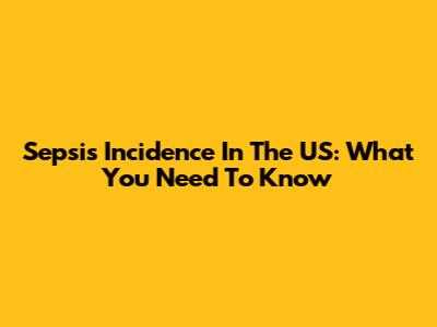 Sepsis Incidence In The US: What You Need To Know