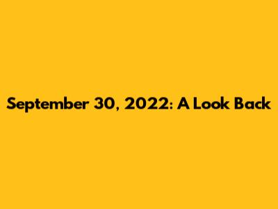 September 30, 2022: A Look Back
