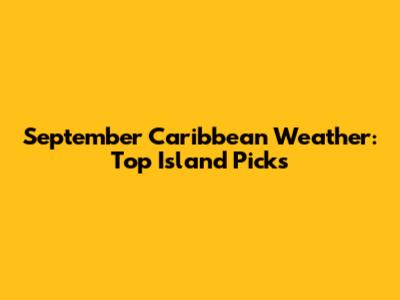 September Caribbean Weather: Top Island Picks