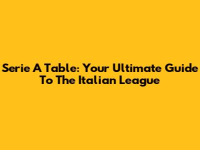 Serie A Table: Your Ultimate Guide To The Italian League