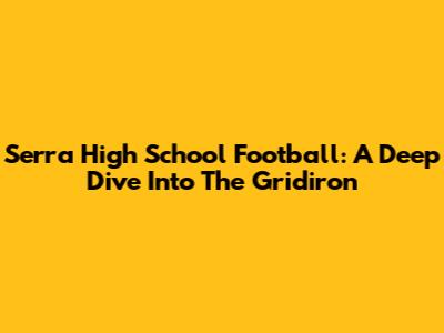Serra High School Football: A Deep Dive Into The Gridiron