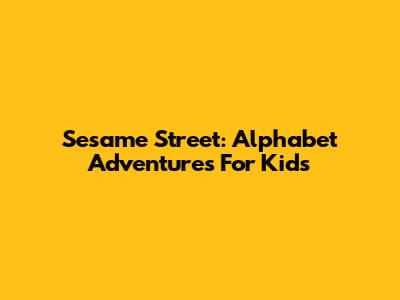Sesame Street: Alphabet Adventures For Kids
