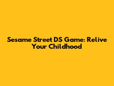 Sesame Street DS Game: Relive Your Childhood