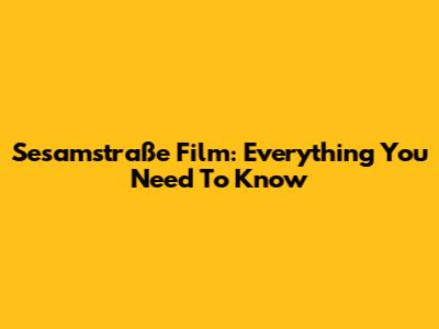 Sesamstraße Film: Everything You Need To Know