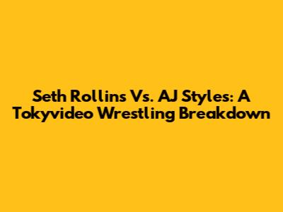 Seth Rollins Vs. AJ Styles: A Tokyvideo Wrestling Breakdown