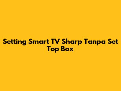 Setting Smart TV Sharp Tanpa Set Top Box