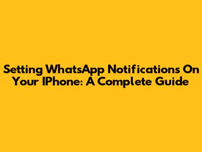 Setting WhatsApp Notifications On Your IPhone: A Complete Guide