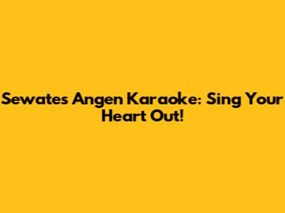 Sewates Angen Karaoke: Sing Your Heart Out!