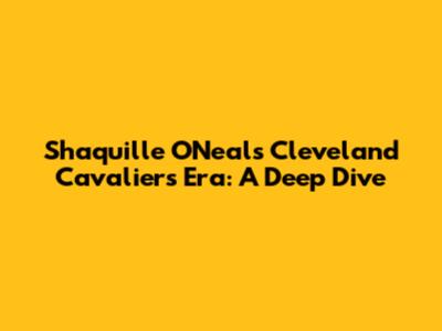 Shaquille O'Neal's Cleveland Cavaliers Era: A Deep Dive