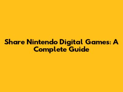 Share Nintendo Digital Games: A Complete Guide