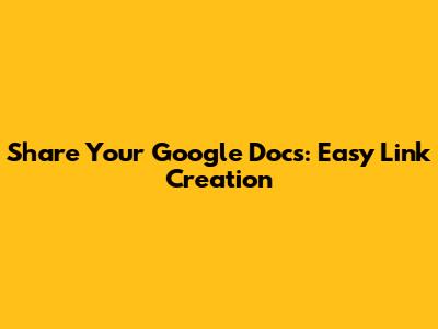 Share Your Google Docs: Easy Link Creation