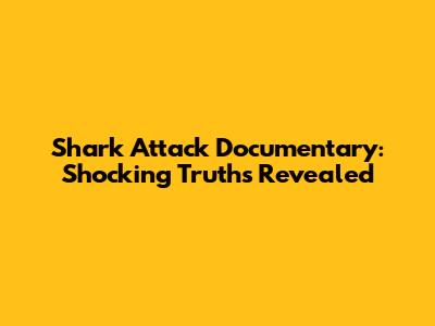 Shark Attack Documentary: Shocking Truths Revealed