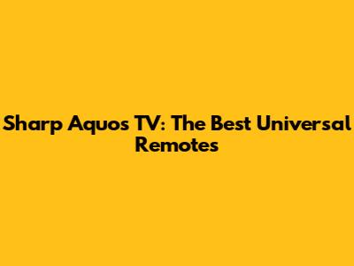 Sharp Aquos TV: The Best Universal Remotes