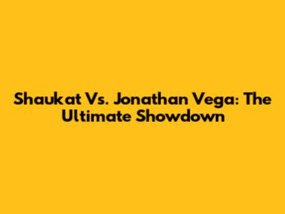 Shaukat Vs. Jonathan Vega: The Ultimate Showdown