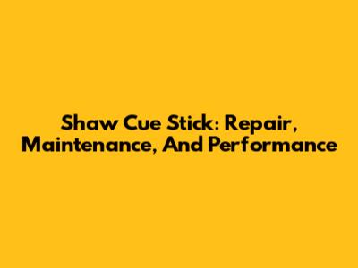 Shaw Cue Stick: Repair, Maintenance, And Performance