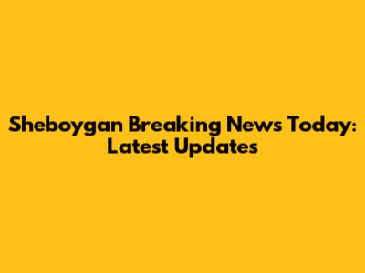 Sheboygan Breaking News Today: Latest Updates
