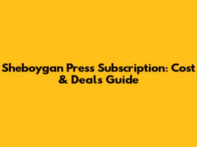 Sheboygan Press Subscription: Cost & Deals Guide