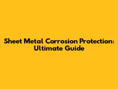 Sheet Metal Corrosion Protection: Ultimate Guide