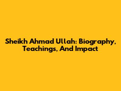 Sheikh Ahmad Ullah: Biography, Teachings, And Impact