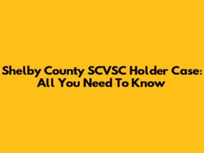 Shelby County SCVSC Holder Case: All You Need To Know
