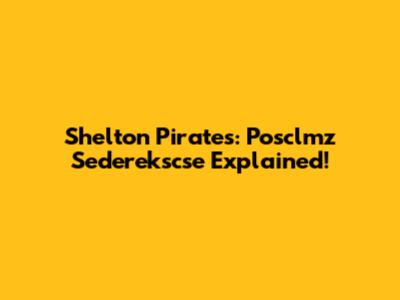 Shelton Pirates: Posclmz Sederekscse Explained!