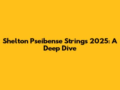 Shelton Pseibense Strings 2025: A Deep Dive