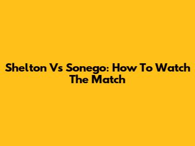 Shelton Vs Sonego: How To Watch The Match