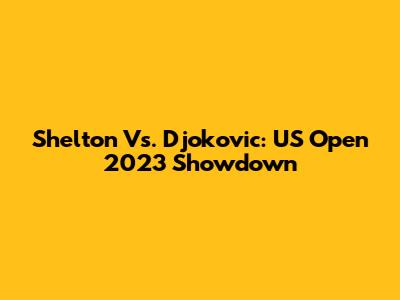 Shelton Vs. Djokovic: US Open 2023 Showdown