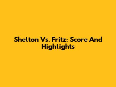 Shelton Vs. Fritz: Score And Highlights
