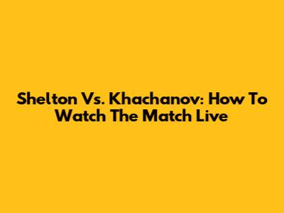 Shelton Vs. Khachanov: How To Watch The Match Live