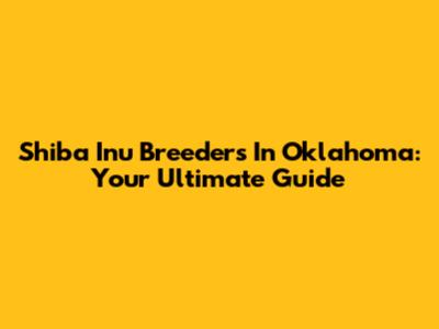 Shiba Inu Breeders In Oklahoma: Your Ultimate Guide