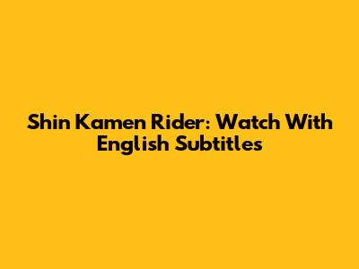 Shin Kamen Rider: Watch With English Subtitles