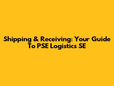 Shipping & Receiving: Your Guide To PSE Logistics SE